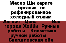 Масло Ши карите, органик, не рафинированное, холодный отжим. Англия › Цена ­ 449 - Все города Хобби. Ручные работы » Косметика ручной работы   . Свердловская обл.,Волчанск г.